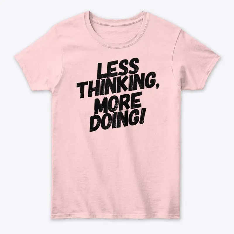 LESS THINKING, MORE DOING